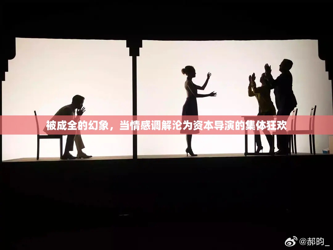 被成全的幻象，当情感调解沦为资本导演的集体狂欢