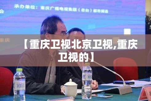 【重庆卫视北京卫视,重庆卫视的】