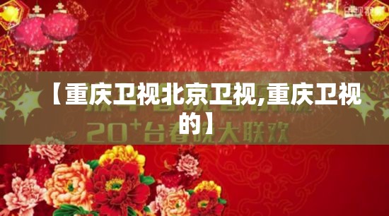 【重庆卫视北京卫视,重庆卫视的】