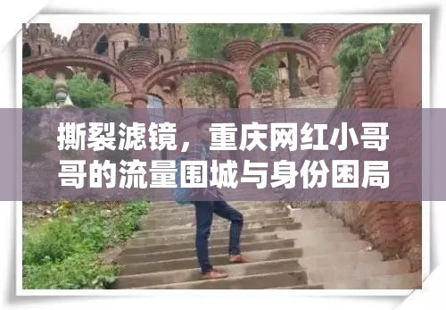 撕裂滤镜，重庆网红小哥哥的流量围城与身份困局