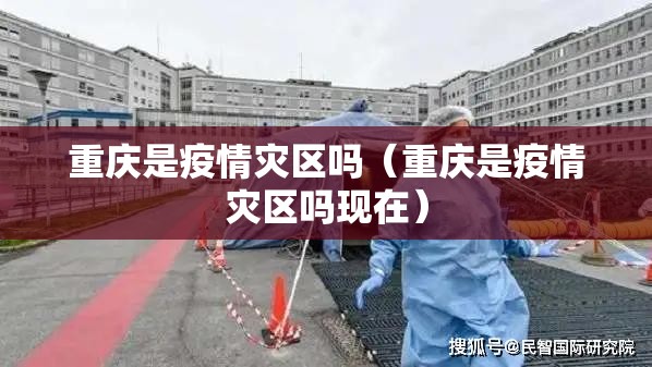 重庆是疫情灾区吗（重庆是疫情灾区吗现在）