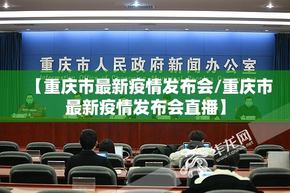 【重庆市最新疫情发布会/重庆市最新疫情发布会直播】