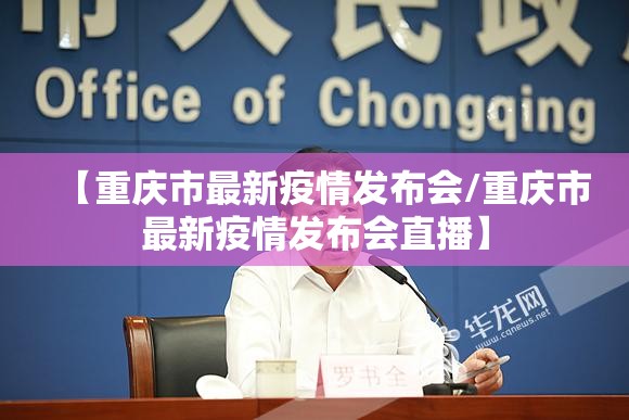 【重庆市最新疫情发布会/重庆市最新疫情发布会直播】