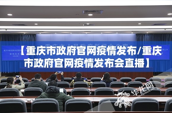 【重庆市政府官网疫情发布/重庆市政府官网疫情发布会直播】