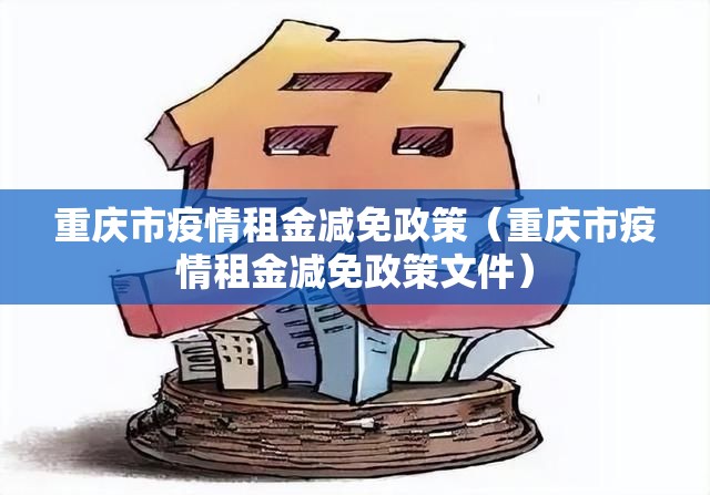重庆市疫情租金减免政策（重庆市疫情租金减免政策文件）