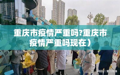 重庆市疫情严重吗?重庆市疫情严重吗现在）