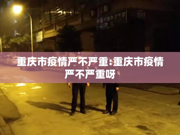 重庆市疫情严不严重:重庆市疫情严不严重呀