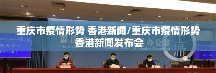 重庆市疫情形势 香港新闻/重庆市疫情形势 香港新闻发布会