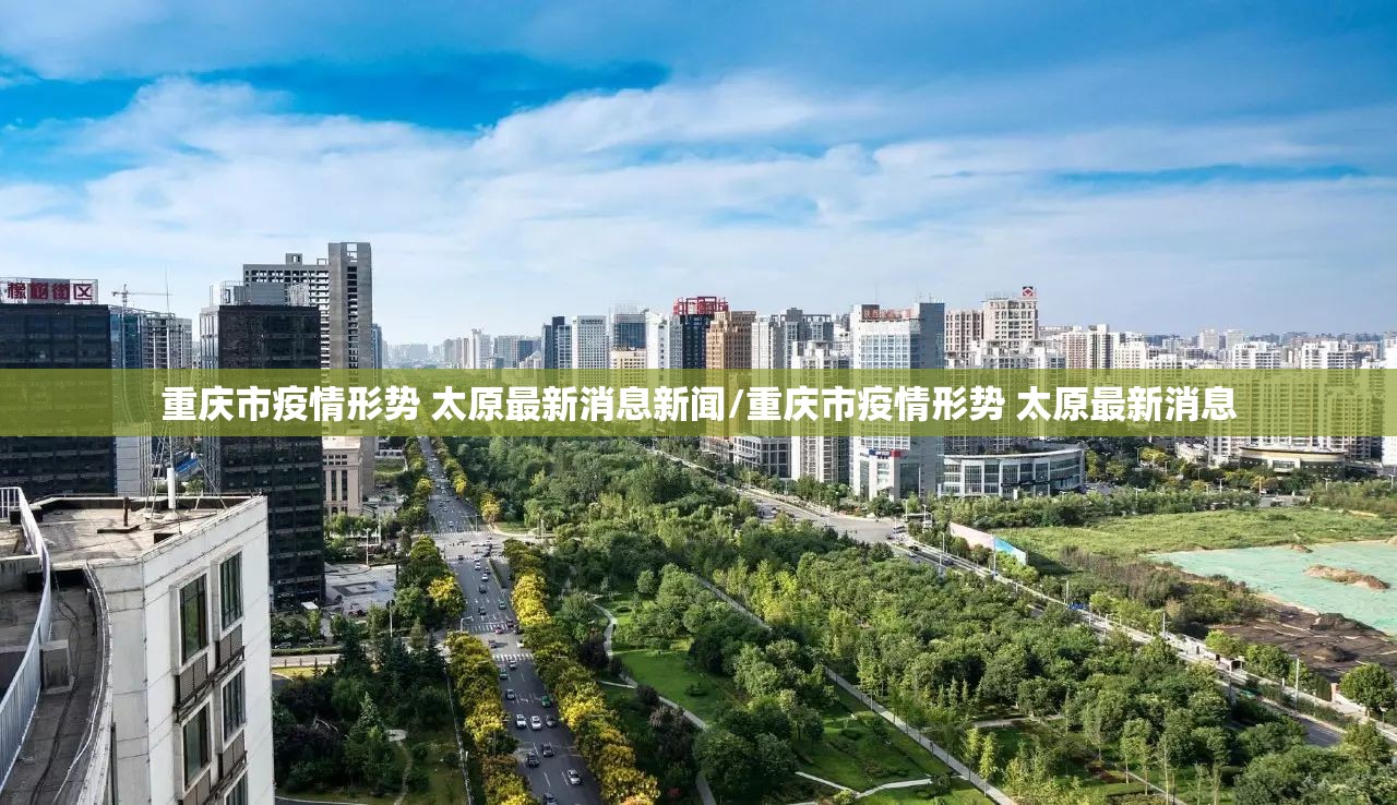 重庆市疫情形势 太原最新消息新闻/重庆市疫情形势 太原最新消息