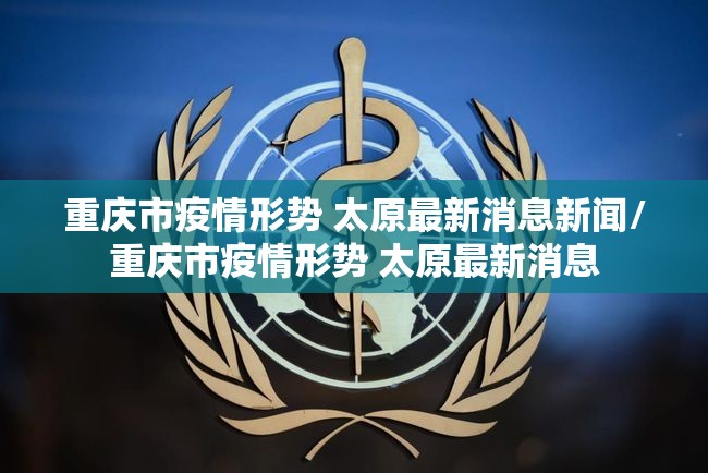 重庆市疫情形势 太原最新消息新闻/重庆市疫情形势 太原最新消息