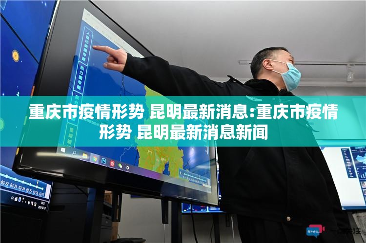 重庆市疫情形势 昆明最新消息:重庆市疫情形势 昆明最新消息新闻