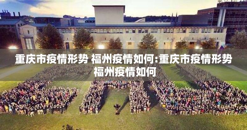 重庆市疫情形势 福州疫情如何:重庆市疫情形势 福州疫情如何
