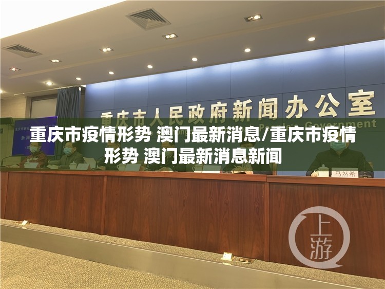 重庆市疫情形势 澳门最新消息/重庆市疫情形势 澳门最新消息新闻