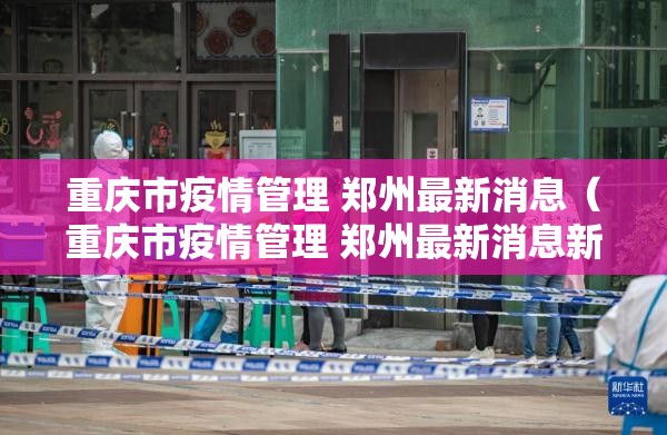 重庆市疫情管理 郑州最新消息（重庆市疫情管理 郑州最新消息新闻）