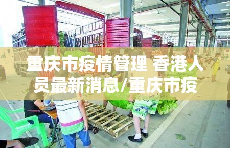 重庆市疫情管理 香港人员最新消息/重庆市疫情管理 香港人员