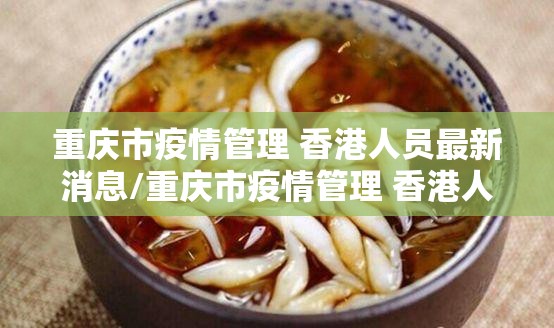 重庆市疫情管理 香港人员最新消息/重庆市疫情管理 香港人员