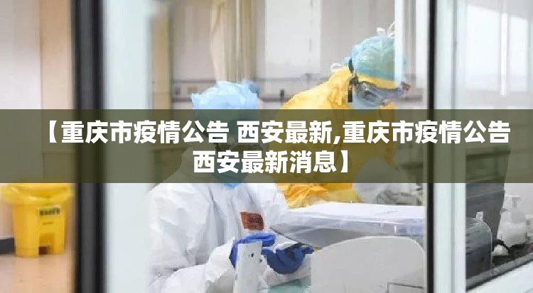 【重庆市疫情公告 西安最新,重庆市疫情公告 西安最新消息】