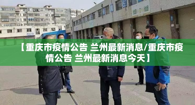 【重庆市疫情公告 兰州最新消息/重庆市疫情公告 兰州最新消息今天】