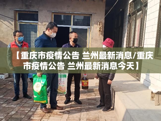 【重庆市疫情公告 兰州最新消息/重庆市疫情公告 兰州最新消息今天】