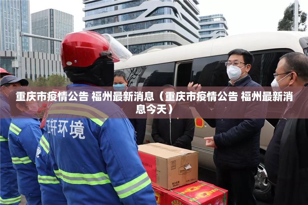 重庆市疫情公告 福州最新消息（重庆市疫情公告 福州最新消息今天）