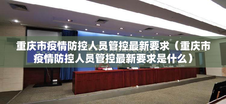 重庆市疫情防控人员管控最新要求（重庆市疫情防控人员管控最新要求是什么）