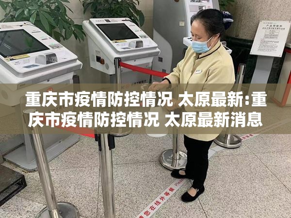 重庆市疫情防控情况 太原最新:重庆市疫情防控情况 太原最新消息
