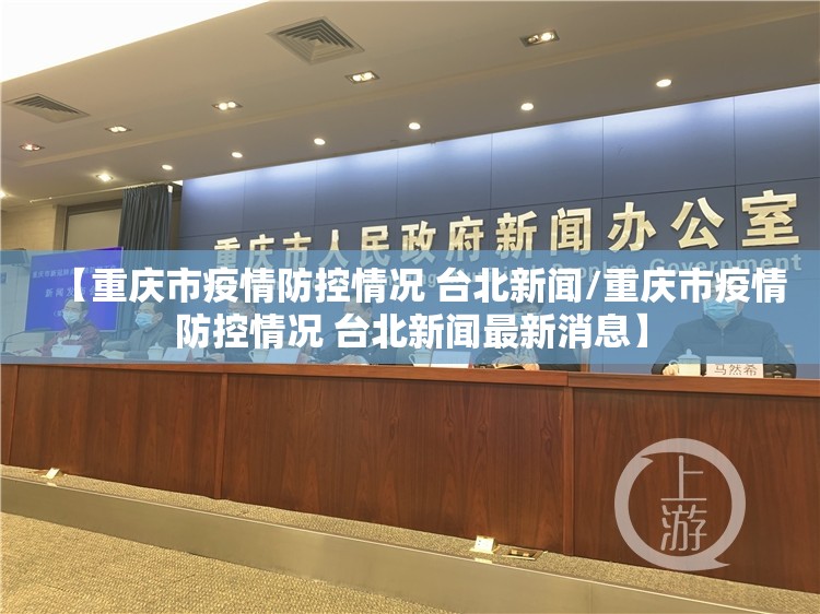 【重庆市疫情防控情况 台北新闻/重庆市疫情防控情况 台北新闻最新消息】