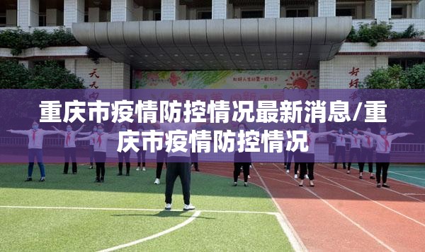 重庆市疫情防控情况最新消息/重庆市疫情防控情况