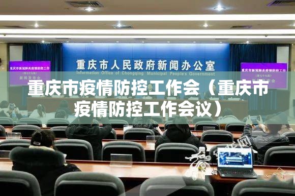 重庆市疫情防控工作会（重庆市疫情防控工作会议）