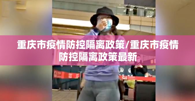 重庆市疫情防控隔离政策/重庆市疫情防控隔离政策最新