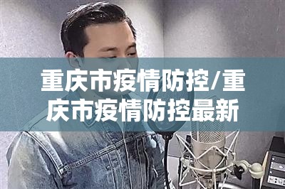 重庆市疫情防控/重庆市疫情防控最新公告