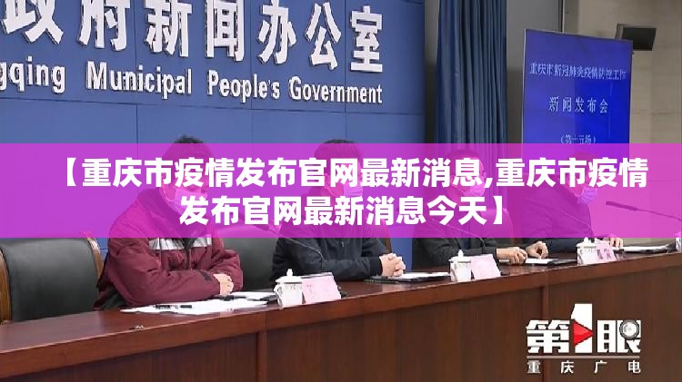 【重庆市疫情发布官网最新消息,重庆市疫情发布官网最新消息今天】