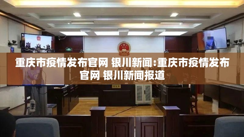 重庆市疫情发布官网 银川新闻:重庆市疫情发布官网 银川新闻报道
