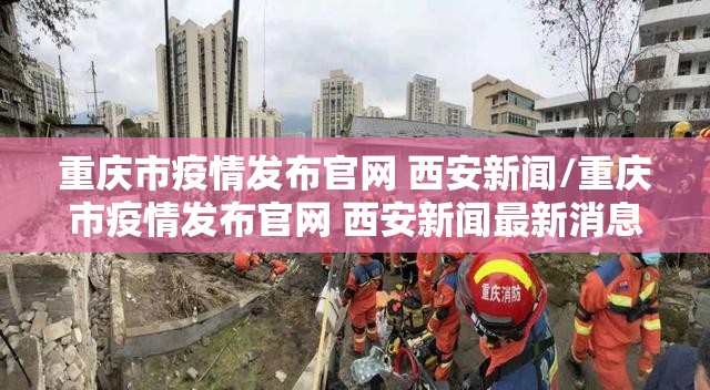 重庆市疫情发布官网 西安新闻/重庆市疫情发布官网 西安新闻最新消息