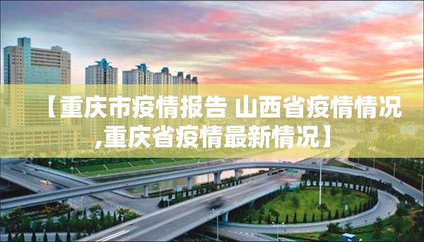 【重庆市疫情报告 山西省疫情情况,重庆省疫情最新情况】