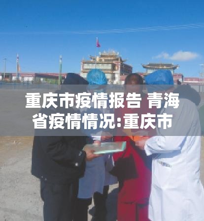 重庆市疫情报告 青海省疫情情况:重庆市疫情报告 青海省疫情情况最新