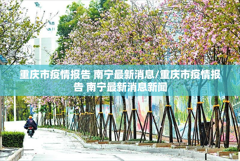 重庆市疫情报告 南宁最新消息/重庆市疫情报告 南宁最新消息新闻