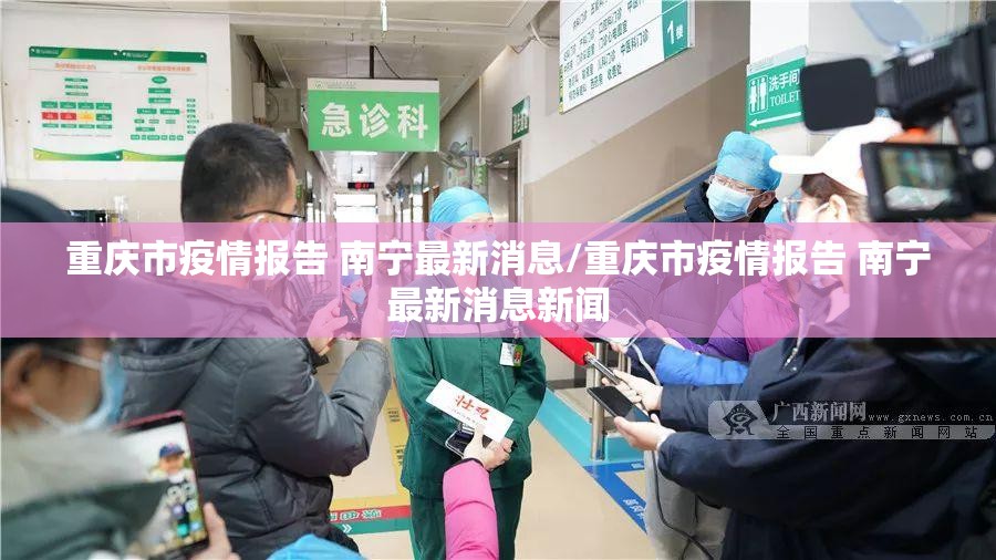 重庆市疫情报告 南宁最新消息/重庆市疫情报告 南宁最新消息新闻