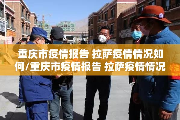 重庆市疫情报告 拉萨疫情情况如何/重庆市疫情报告 拉萨疫情情况