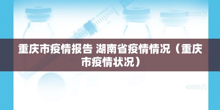 重庆市疫情报告 湖南省疫情情况（重庆市疫情状况）
