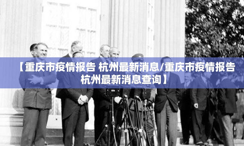 【重庆市疫情报告 杭州最新消息/重庆市疫情报告 杭州最新消息查询】