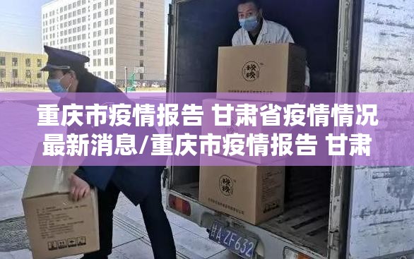重庆市疫情报告 甘肃省疫情情况最新消息/重庆市疫情报告 甘肃省疫情情况