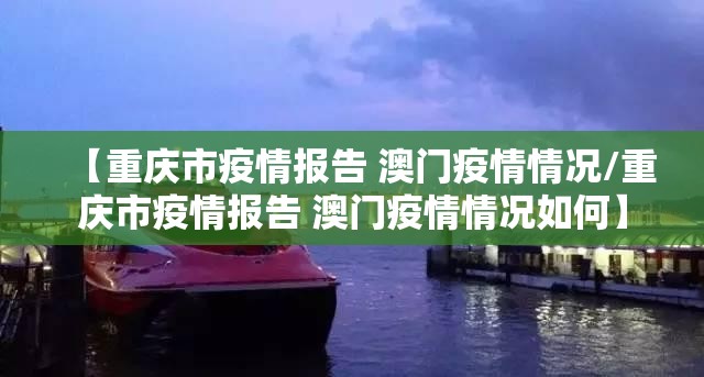 【重庆市疫情报告 澳门疫情情况/重庆市疫情报告 澳门疫情情况如何】