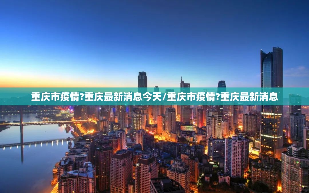 重庆市疫情?重庆最新消息今天/重庆市疫情?重庆最新消息