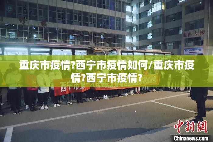 重庆市疫情?西宁市疫情如何/重庆市疫情?西宁市疫情?