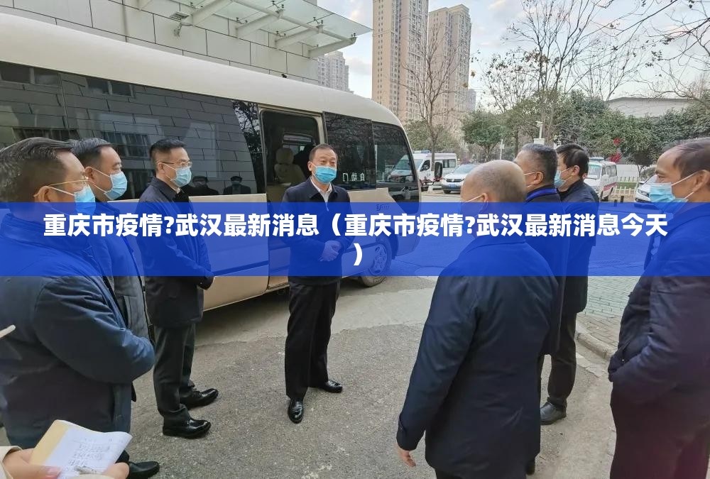 重庆市疫情?武汉最新消息（重庆市疫情?武汉最新消息今天）