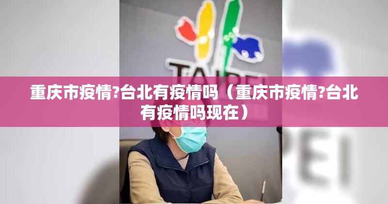重庆市疫情?台北有疫情吗（重庆市疫情?台北有疫情吗现在）