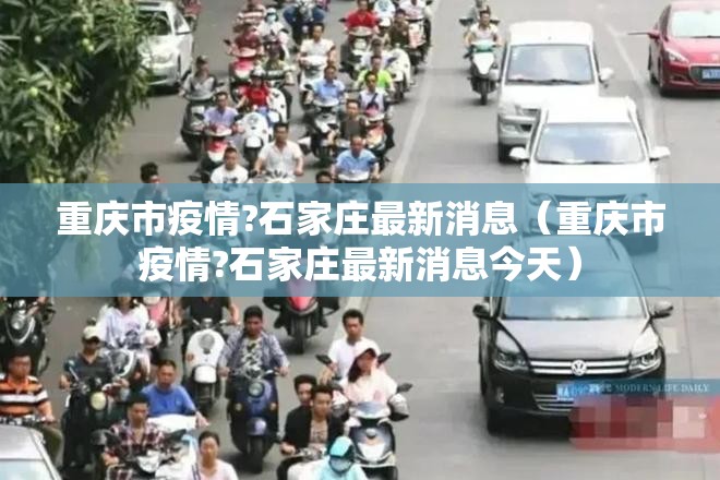 重庆市疫情?石家庄最新消息（重庆市疫情?石家庄最新消息今天）