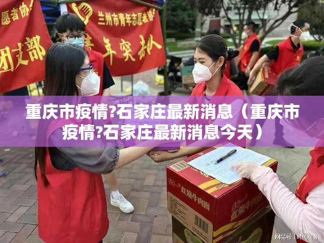 重庆市疫情?石家庄最新消息（重庆市疫情?石家庄最新消息今天）