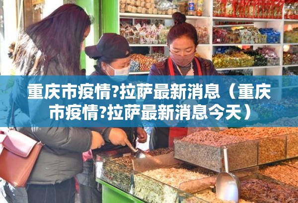重庆市疫情?拉萨最新消息（重庆市疫情?拉萨最新消息今天）